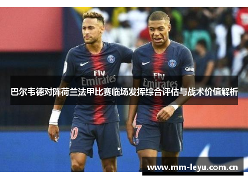 巴尔韦德对阵荷兰法甲比赛临场发挥综合评估与战术价值解析