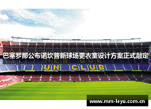 巴塞罗那公布诺坎普新球场更衣室设计方案正式敲定