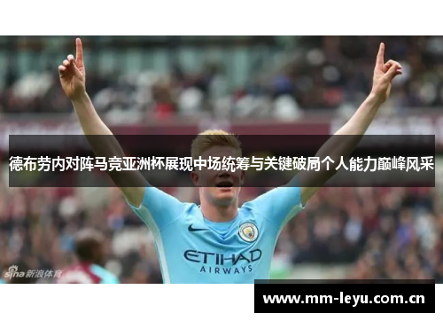 德布劳内对阵马竞亚洲杯展现中场统筹与关键破局个人能力巅峰风采