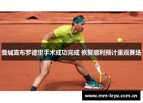 曼城宣布罗德里手术成功完成 恢复顺利预计重返赛场