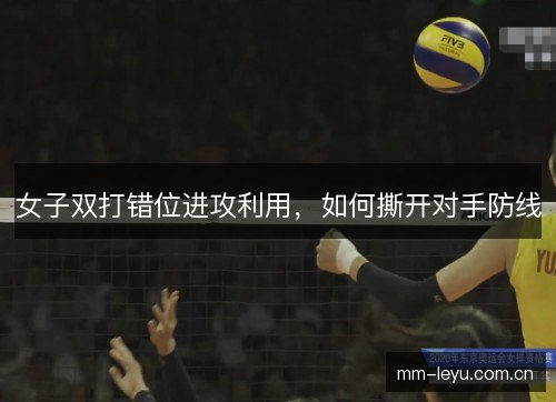 女子双打错位进攻利用，如何撕开对手防线