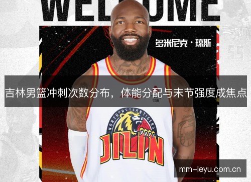 吉林男篮冲刺次数分布，体能分配与末节强度成焦点