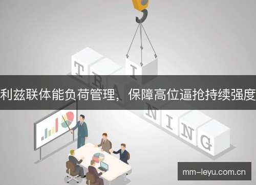利兹联体能负荷管理，保障高位逼抢持续强度